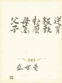 父母对叛逆期孩子怎么教育方法