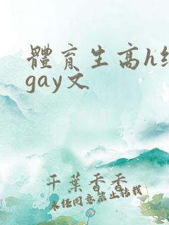 体育生高h纯肉gay文