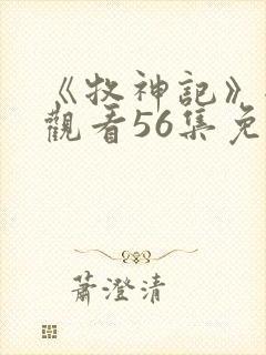 《牧神记》全集观看56集免费