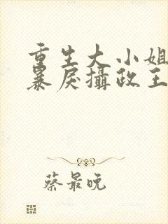 重生大小姐:被暴戾摄政王拿命宠