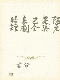 归来己是陌路人短剧全集免费