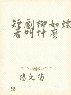 短剧柳如烟扮演者叫什么