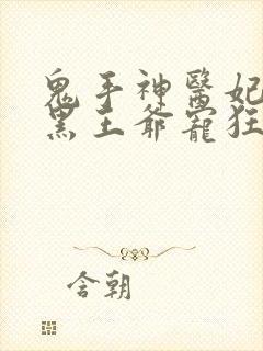 鬼手神医妃:腹黑王爷宠狂妻