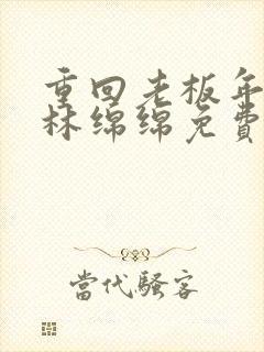 重回老板年少时林绵绵免费阅读