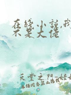 在线小说,我真不是大佬