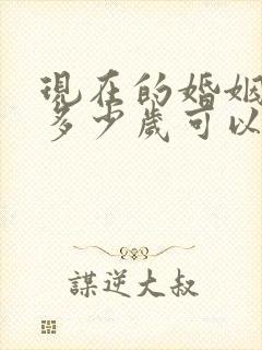 现在的婚姻法是多少岁可以结婚