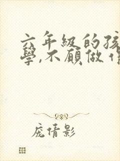 六年级的孩子厌学,不愿做作业怎么办