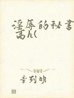 淫辱的秘书调教 高h(