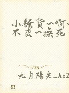 小骚货~啊~爽不爽~操死你