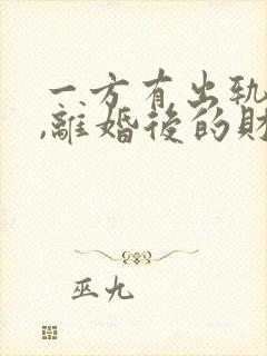 一方有出轨行为,离婚后的财产如何分割