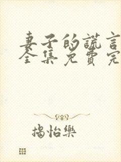 妻子的谎言短剧全集免费完整版