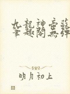 九龙神帝苏尘新笔趣阁无弹窗