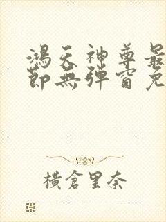 鸿天神尊最新章节无弹窗免费阅读