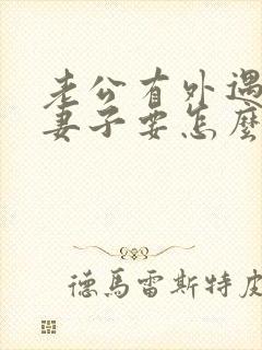 老公有外遇作为妻子要怎么做