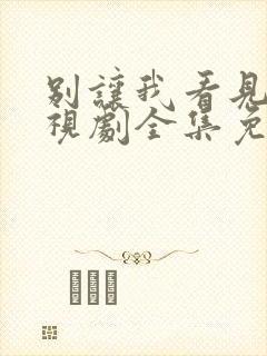 别让我看见你电视剧全集免费观看