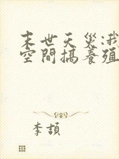 末世天灾:我在空间搞养殖全文txt