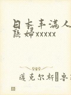 日本丰满人妻老熟妇xxxxx