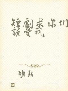 短剧求你们别再说爱我