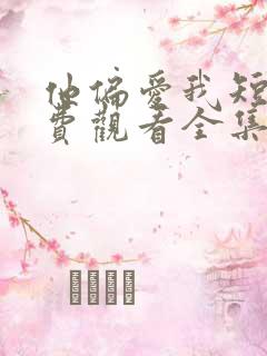 他偏爱我短剧免费观看全集