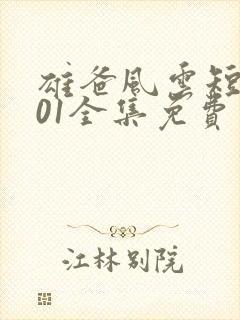 雄爸风云短剧101全集免费观看