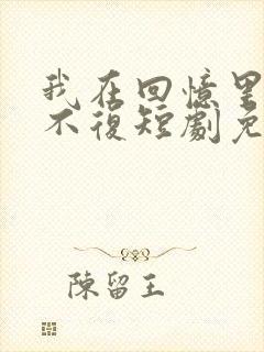 我在回忆里万劫不复短剧免费观看