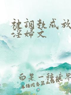 被调教成放荡小淫妇文