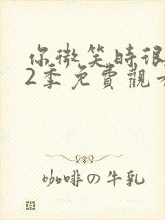 你微笑时很美第2季免费观看全集完整版