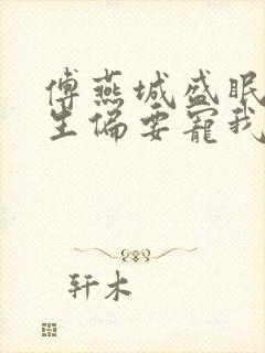 傅燕城盛眠傅先生偏要宠我免费阅读