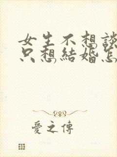 女生不想谈恋爱只想结婚怎么办