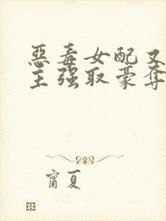 恶毒女配又被男主强取豪夺了 作者:桑榆予书