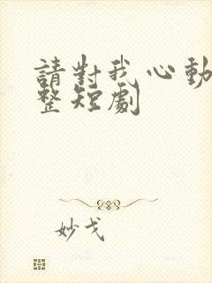 请对我心动吧完整短剧