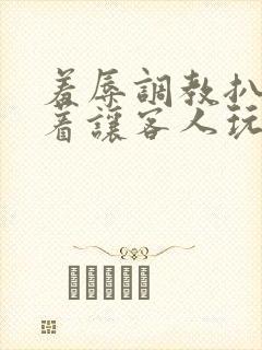 羞辱调教扒开跪着让客人玩