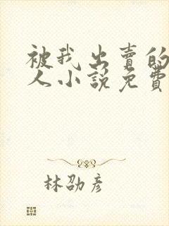 被我出卖的一家人小说免费阅读