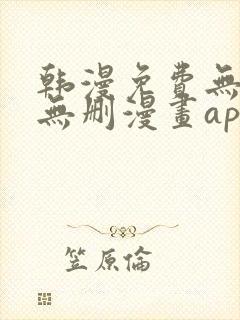 韩漫免费无羞遮无删漫画app