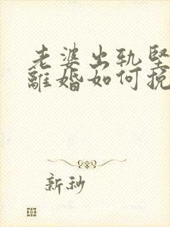 老婆出轨坚决要离婚如何挽回