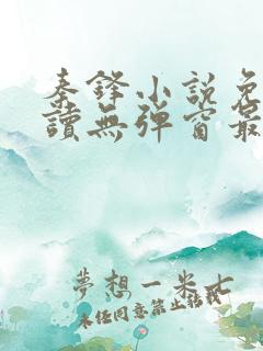 秦锋小说免费阅读无弹窗最新章节下载