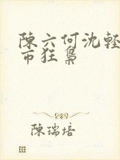 陈六何沈轻舞都市狂枭