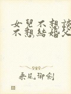 女儿不想谈恋爱不想结婚父母怎样劝说