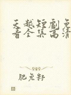 天越短剧免费观看全集高清