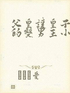 父皇让皇子生子的双男主小说