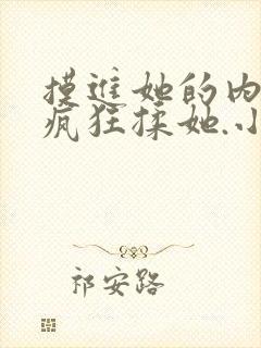 摸进她的内裤里疯狂揉她.小说