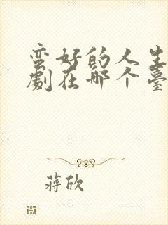 蛮好的人生电视剧在哪个台播出