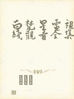 白梵星电视剧在线观看全集免费