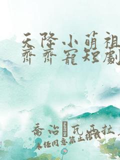 天降小萌祖全家齐齐宠短剧超清