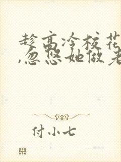 趁高冷校花青涩,忽悠她做老婆