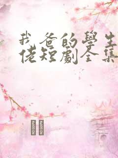 我爸的学生是大佬短剧全集