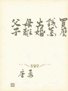 父母出钱买的房子离婚怎么判