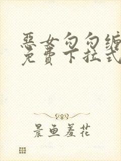 恶女勾勾缠漫画免费下拉式