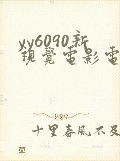 yy6090新视觉电影电视剧在线观看