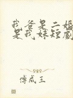 我爸是二婚校花是我妹短剧免费全集